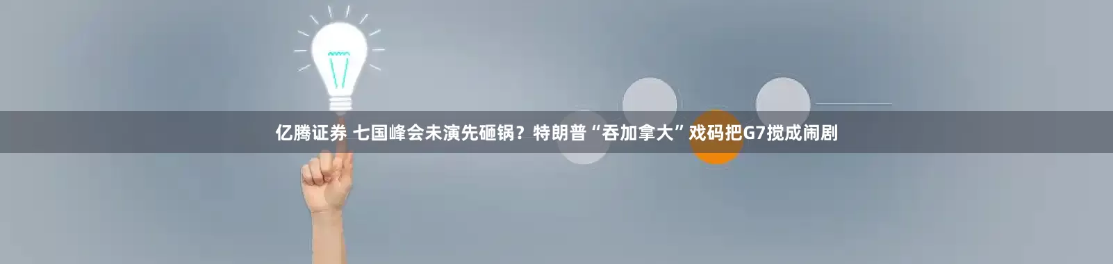 亿腾证券 七国峰会未演先砸锅？特朗普“吞加拿大”戏码把G7搅成闹剧