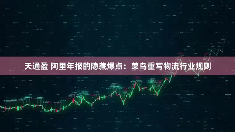 天通盈 阿里年报的隐藏爆点：菜鸟重写物流行业规则