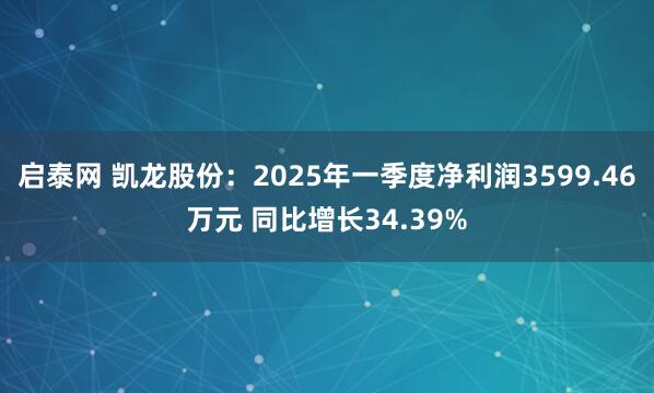 启泰网 凯龙股份：2025年一季度净利润3599.46万元 同比增长34.39%