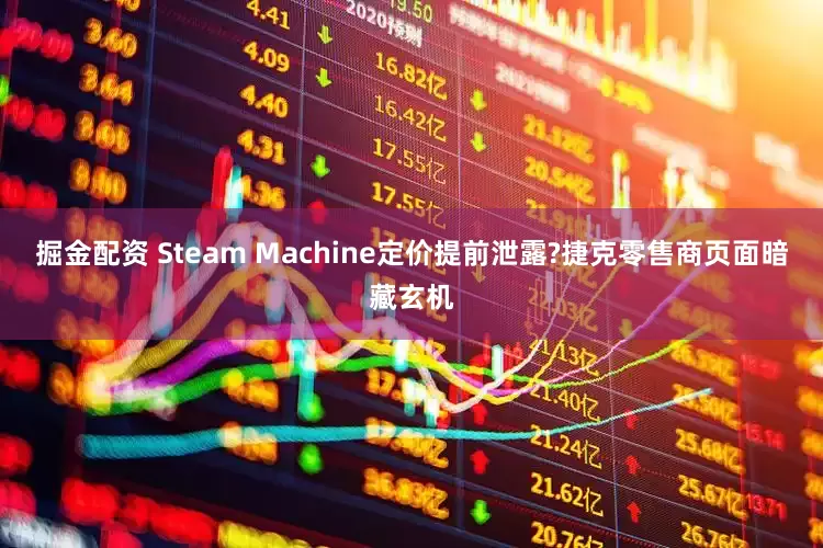 掘金配资 Steam Machine定价提前泄露?捷克零售商页面暗藏玄机