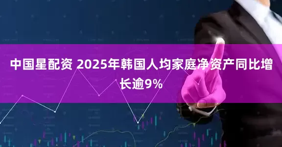 中国星配资 2025年韩国人均家庭净资产同比增长逾9%
