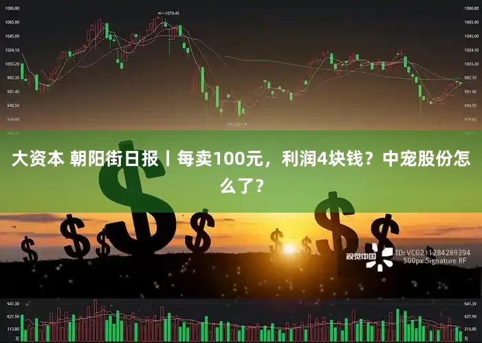 大资本 朝阳街日报丨每卖100元，利润4块钱？中宠股份怎么了？