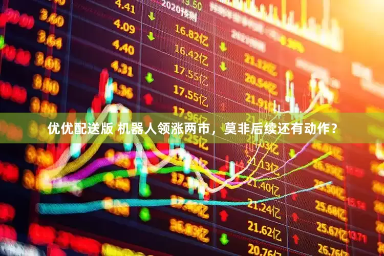 优优配送版 机器人领涨两市，莫非后续还有动作？